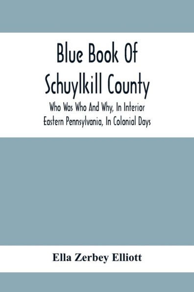 Blue Book Of Schuylkill County: Who Was Who And Why, In Interior Eastern Pennsylvania, In Colonial Days, The Huguenots And Palatines, Their Service In Queen Anne'S French And Indian, And Revolutionary Wars : B History Of The Zerbey, Schwalm, Miller, Merk