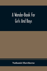 Title: A Wonder-Book For Girls And Boys, Author: Nathaniel Hawthorne