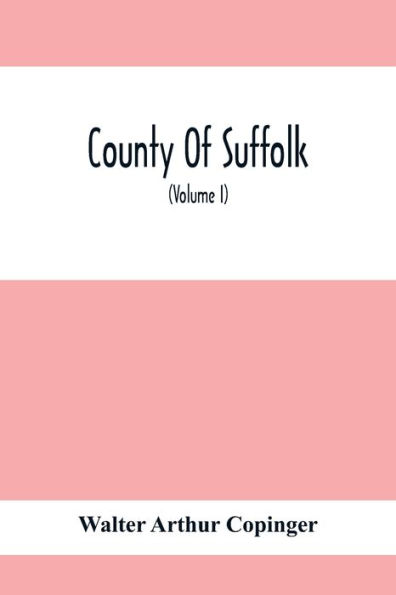 County Of Suffolk: Its History As Disclosed By Existing Records And Other Documents, Being Materials For The History Of Suffolk, Gleaned From Various Sources - Mainly From Mss., Charters, And Rolls In The British Museum And Other Public And Private Deposi