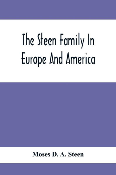 The Steen Family In Europe And America: A Genealogical, Historical And Biographical Record Of Nearly Three Hundred Years, Extending From The Seventeenth To The Twentieth Century