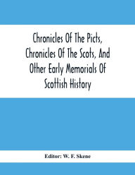 Title: Chronicles Of The Picts, Chronicles Of The Scots, And Other Early Memorials Of Scottish History, Author: W. F. Skene