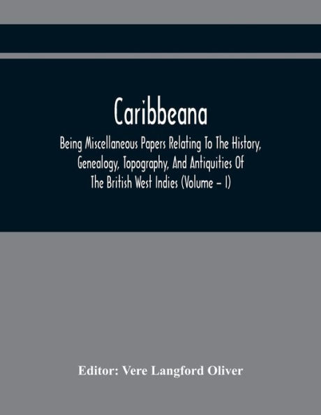 Caribbeana: Being Miscellaneous Papers Relating To The History, Genealogy, Topography, And Antiquities Of The British West Indies (Volume - I)
