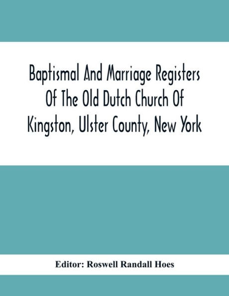 Baptismal And Marriage Registers Of The Old Dutch Church Of Kingston, Ulster County, New York
