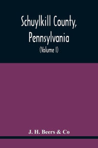 Title: Schuylkill County, Pennsylvania; Genealogy--Family History--Biography; Containing Historical Sketches Of Old Families And Of Representative And Prominent Citizens, Past And Present (Volume I), Author: J.H. Beers & Co