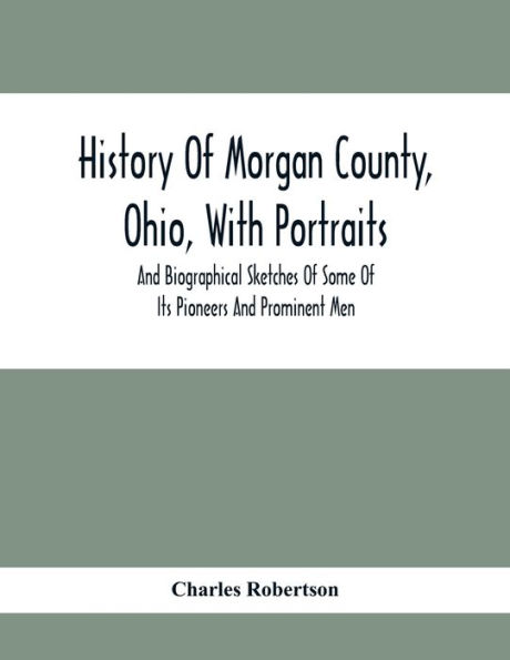 History Of Morgan County, Ohio, With Portraits And Biographical Sketches Of Some Of Its Pioneers And Prominent Men