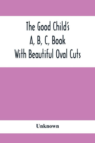 The Good Child'S A, B, C, Book: With Beautiful Oval Cuts