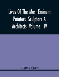 Title: Lives Of The Most Eminent Painters, Sculptors & Architects; Volume - Iv, Author: Giorgio Vasari