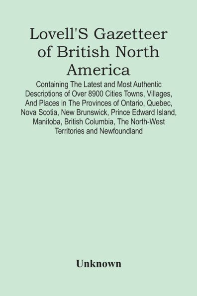 Lovell'S Gazetteer Of British North America: Containing The Latest And Most Authentic Descriptions Of Over 8900 Cities Towns, Villages, And Places In The Provinces Of Ontario, Quebec, Nova Scotia, New Brunswick, Prince Edward Island, Manitoba, British Co