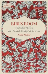 Title: Bibi's Room: Hyderabadi Women and Twentieth-Century Urdu Prose, Author: Nazia Akhtar