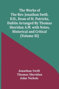 Title: The Works Of The Rev. Jonathan Swift, D.D., Dean Of St. Patricks, Dublin Arranged By Thomas Sheridan A.M. With Notes, Historical And Critical (Volume Xi), Author: Jonathan Swift
