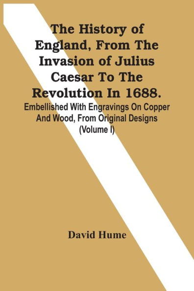 The History Of England, From The Invasion Of Julius Caesar To The Revolution In 1688. Embellished With Engravings On Copper And Wood, From Original Designs (Volume I)