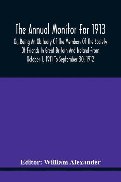 The Annual Monitor For 1913 Or, Being An Obituary Of The Members Of The Society Of Friends In Great Britain And Ireland From October 1, 1911 To September 30, 1912
