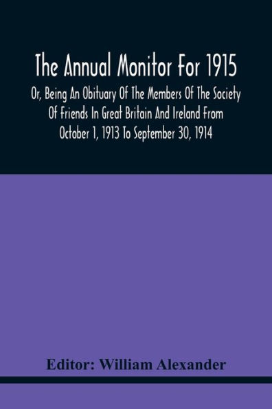 The Annual Monitor For 1915 Or, Being An Obituary Of The Members Of The Society Of Friends In Great Britain And Ireland From October 1, 1913 To September 30, 1914