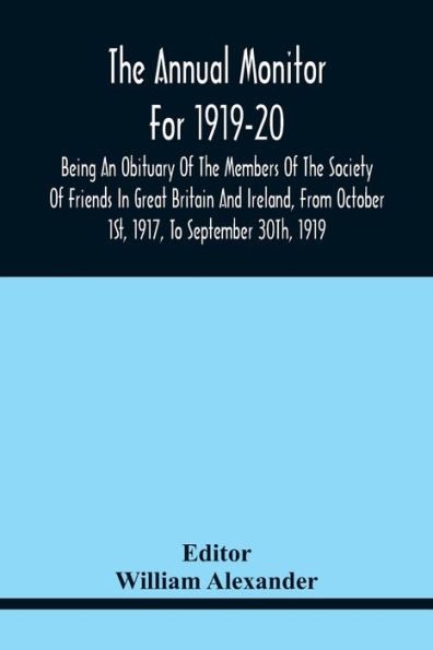 The Annual Monitor For 1919-20 Being An Obituary Of The Members Of The Society Of Friends In Great Britain And Ireland, From Octorber 1St, 1917, To September 30Th, 1919