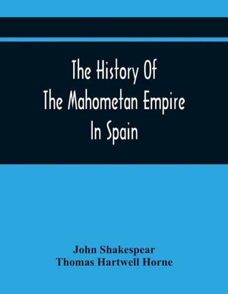The History Of The Mahometan Empire In Spain: Containing A General History Of The Arabs, Their Institutions, Conquests, Literature, Arts, Sciences, And Manners, To The Expulsion Of The Moors. Designed As An Introduction To The Arabian Antiquities Of Spain