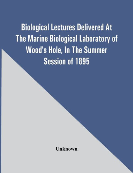 Biological Lectures Delivered At The Marine Biological Laboratory Of Wood'S Hole, In The Summer Session Of 1895