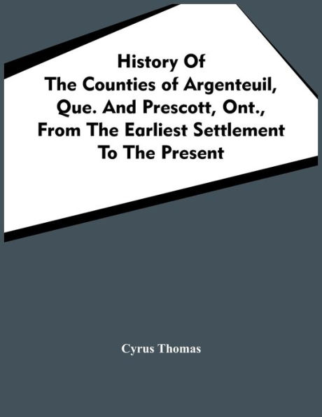 History Of The Counties Argenteuil, Que. And Prescott, Ont., From Earliest Settlement To Present