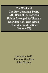 Title: The Works Of The Rev. Jonathan Swift, D.D., Dean Of St. Patricks, Dublin Arranged By Thomas Sheridan A.M. With Notes, Historical And Critical (Volume Ix), Author: Jonathan Swift