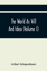 Title: The World As Will And Idea (Volume I), Author: Arthur Schopenhauer