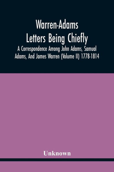 Warren-Adams Letters Being Chiefly A Correspondence Among John Adams, Samual Adams, And James Warren (Volume Ii) 1778-1814