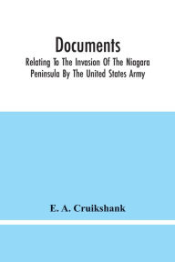 Title: Documents; Relating To The Invasion Of The Niagara Peninsula By The United States Army, Commanded By General Jacob Brown, In July And August, 1814, Author: E.A. Cruikshank