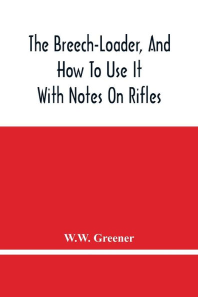 The Breech-Loader, And How To Use It: With Notes On Rifles