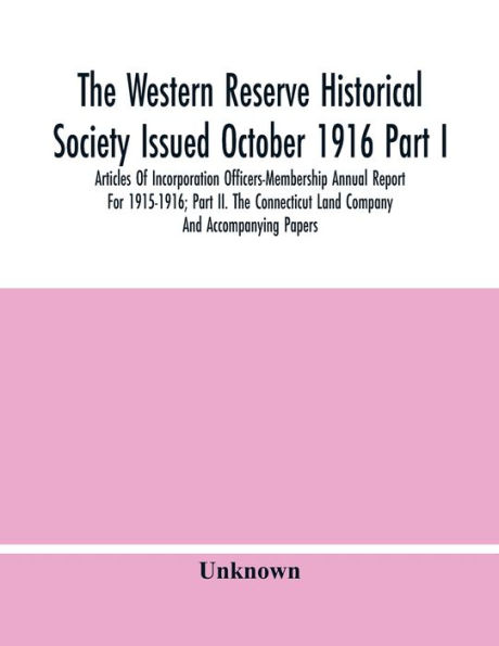 The Western Reserve Historical Society Issued October 1916 Part I. Articles Of Incorporation Officers-Membership Annual Report For 1915-1916; Part Ii. The Connecticut Land Company And Accompanying Papers