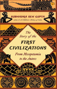 Title: The Story of the First Civilizations from Mesopotamia to the Aztecs, Author: Subhadra Sen Gupta
