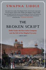 The Broken Script: Delhi under the East India Company and the fall of the Mughal Dynasty 1803-1857