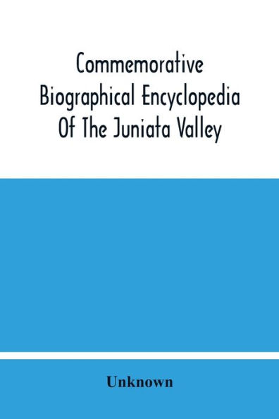 Commemorative Biographical Encyclopedia Of The Juniata Valley: Comprising The Counties Of Huntingdon, Mifflin, Juniata And Perry, Pennsylvania, Containing Sketches Of Prominent And Representative Citizens And Many Of The Early Settlers