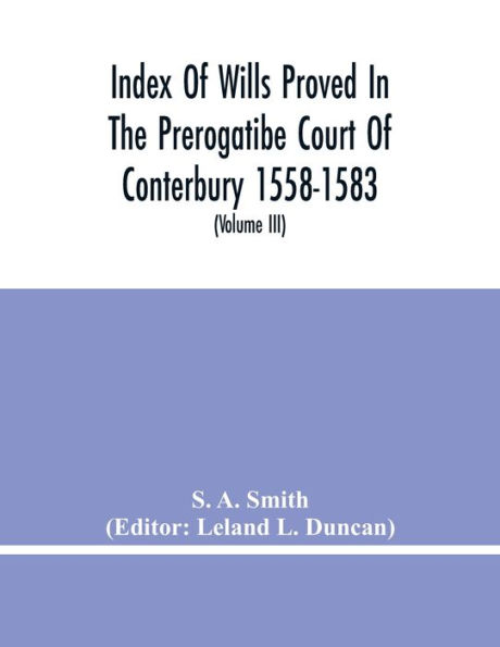 Index Of Wills Proved In The Prerogatibe Court Of Conterbury 1558-1583 And Now Preserved In The Principal Probate Registry Somerset House, London (Volume Iii)