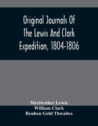 Title: Original Journals Of The Lewis And Clark Expedition, 1804-1806; Printed From The Original Manuscripts In The Library Of The American Philosophical Society And By Direction Of Its Committee On Historical Documents, Together With Manuscript Material Of Lewi, Author: Meriwether Lewis