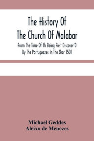 Title: The History Of The Church Of Malabar, From The Time Of Its Being First Discover'D By The Portuguezes In The Year 1501: Giving An Account Of The Persecutions And Violent Methods Of The Roman Prelates, To Reduce Them To The Subjection Of The Church Of Rome, Author: Michael Geddes