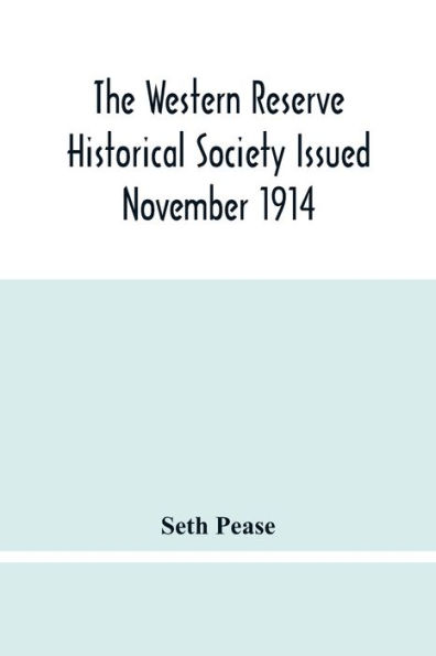 The Western Reserve Historical Society Issued November 1914, Part I Articles Of Incorporation Officers-Membership; Annual Report For 1913-1914, Part Ii Seth Pease'S Journals To And From New Connecticut 1796-1798
