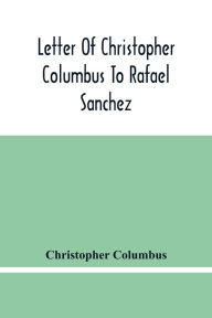 Title: Letter Of Christopher Columbus To Rafael Sanchez, Written On Board The Caravel While Returning From His First Voyage, Author: Christopher Columbus