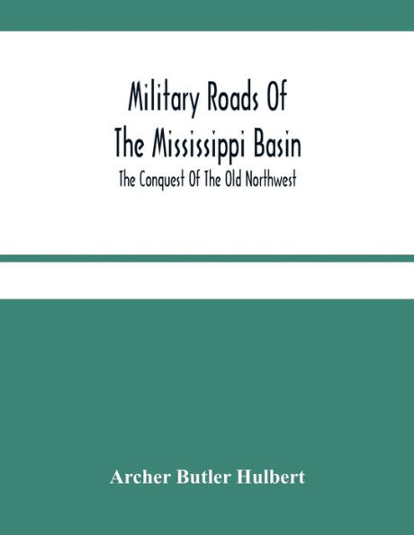 Military Roads Of The Mississippi Basin; The Conquest Of The Old Northwest