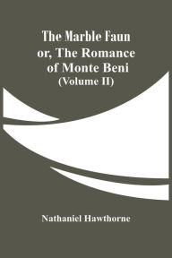 Title: The Marble Faun; Or, The Romance Of Monte Beni (Volume II), Author: Nathaniel Hawthorne