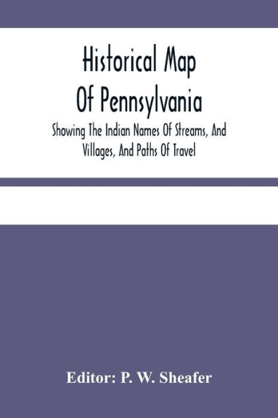 Historical Map Of Pennsylvania. Showing The Indian Names Of Streams, And Villages, And Paths Of Travel; The Sites Of Old Forts And Battle-Fields; The Successive Purchases From The Indians; And The Names And Dates Of Counties And County Towns; With Tables