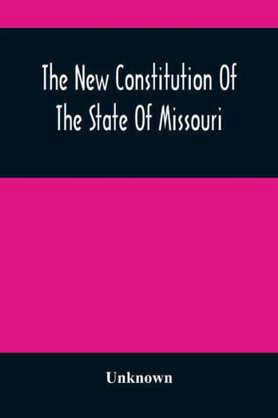 The New Constitution Of The State Of Missouri: As Revised, Amended, And Adopted In Convention, Begun And Held In The City Of St. Louis, On The Sixth Day Of January, Eighteen Hundred And Sixty-Five; And Ratified; By The People, At An Election Held On The 6