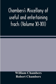 Title: Chambers's miscellany of useful and entertaining tracts (Volume XI-XII), Author: William Chambers
