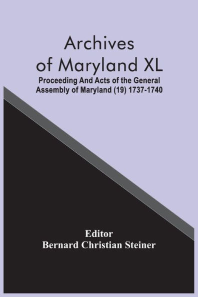 Archives Of Maryland XL; Proceeding And Acts Of The General Assembly Of Maryland (19) 1737-1740