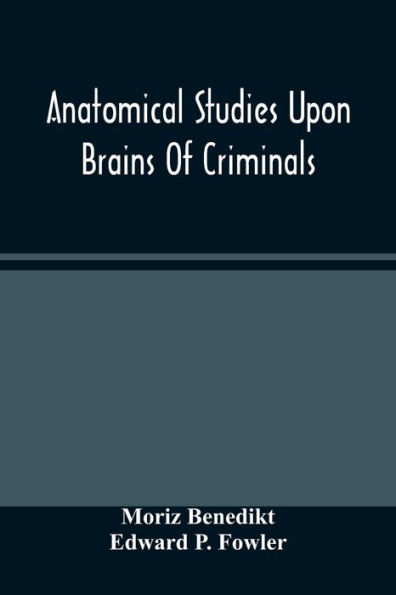 Anatomical Studies Upon Brains Of Criminals: A Contribution To Anthropology, Medicine, Jurisprudence, And Psychology