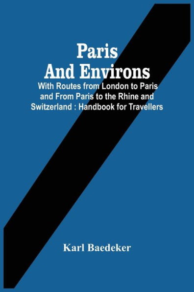 Paris And Environs: With Routes From London To Paris And From Paris To The Rhine And Switzerland : Handbook For Travellers