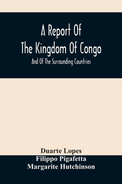 A Report Of The Kingdom Of Congo: And Of The Surrounding Countries ; Drawn Out Of The Writings And Discourses Of The Portuguese