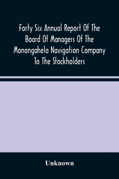 Forty Six Annual Report Of The Board Of Managers Of The Monongahela Navigation Company To The Stockholders: With Accompanying Documents Presented January 14, 1886