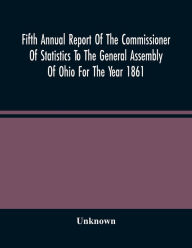 Title: Fifth Annual Report Of The Commissioner Of Statistics To The General Assembly Of Ohio For The Year 1861, Author: Unknown
