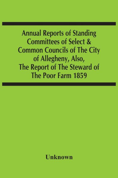 Annual Reports Of Standing Committees Of Select & Common Councils Of The City Of Allegheny, Also, The Report Of The Steward Of The Poor Farm 1859