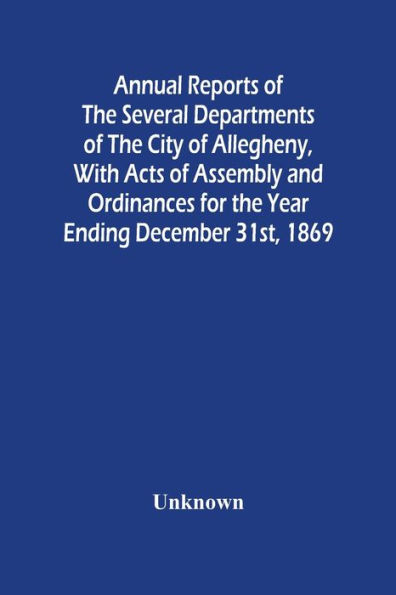 Annual Reports Of The Several Departments Of The City Of Allegheny, With Acts Of Assembly And Ordinances For The Year Ending December 31St