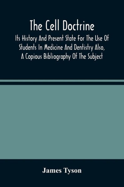 The Cell Doctrine: Its History And Present State For The Use Of Students In Medicine And Dentistry Also, A Copious Bibliography Of The Subject