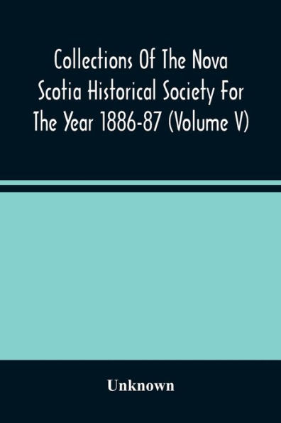 Collections Of The Nova Scotia Historical Society For The Year 1886-87 (Volume V)